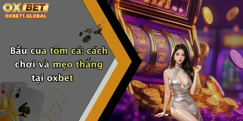 Bầu Cua Tôm Cá: Trải Nghiệm Game Đỉnh Cao Tại Nhà Cái Oxbet 1 Bầu cua tôm cá: cách chơi và mẹo thắng tại oxbet