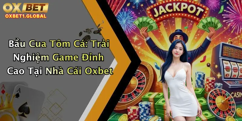 Bầu Cua Tôm Cá: Trải Nghiệm Game Đỉnh Cao Tại Nhà Cái Oxbet 1 Bầu Cua Tôm Cá: Trải Nghiệm Game Đỉnh Cao Tại Nhà Cái Oxbet