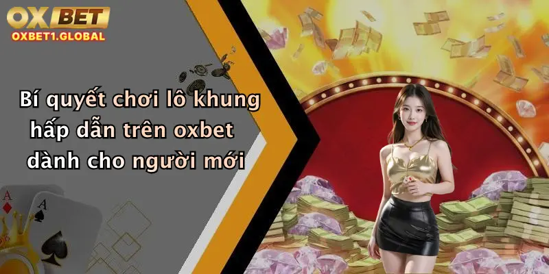 Lô Khung: Săn Thưởng Cực Khủng Mỗi Ngày Cùng Oxbet Siêu Hấp Dẫn 1 Bí quyết chơi lô khung hấp dẫn trên oxbet dành cho người mới