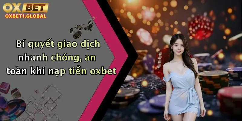 Hướng Dẫn 2 Bí quyết giao dịch nhanh chóng, an toàn khi nạp tiền oxbet