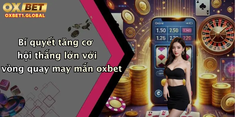 Vòng Quay May Mắn: Chớp Ngay Cơ Hội Nhận Thưởng Khủng Tại Oxbet 3 Bí quyết tăng cơ hội thắng lớn với vòng quay may mắn oxbet