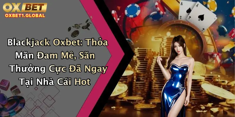 Blackjack Oxbet: Thỏa Mãn Đam Mê, Săn Thưởng Cực Đã Ngay Tại Nhà Cái Hot 2 Blackjack Oxbet: Thỏa Mãn Đam Mê, Săn Thưởng Cực Đã Ngay Tại Nhà Cái Hot