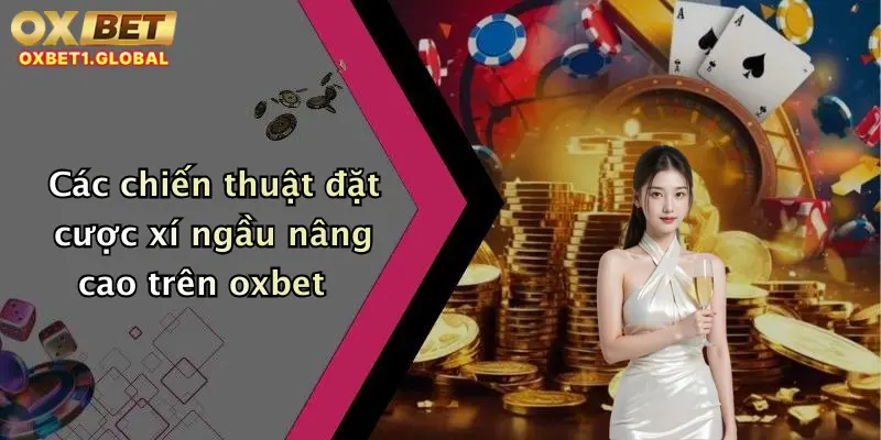 Xí Ngầu: Lắc Cực Đã, Nhận Khuyến Mãi Hấp Dẫn Tại Oxbet Hôm Nay! 2 Các chiến thuật đặt cược xí ngầu nâng cao trên oxbet
