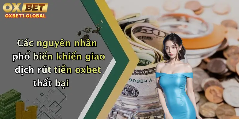 Rút Tiền Oxbet 3 Các nguyên nhân phổ biến khiến giao dịch rút tiền oxbet thất bại