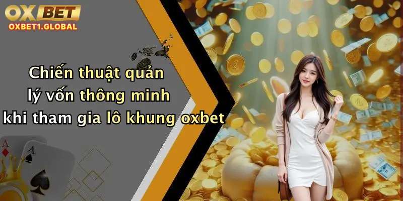 Lô Khung: Săn Thưởng Cực Khủng Mỗi Ngày Cùng Oxbet Siêu Hấp Dẫn 3 Chiến thuật quản lý vốn thông minh khi tham gia lô khung oxbet