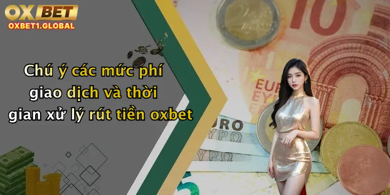 Rút Tiền Oxbet 2 Chú ý các mức phí giao dịch và thời gian xử lý rút tiền oxbet