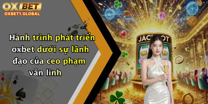 CEO Phạm Văn Linh 1 Hành trình phát triển oxbet dưới sự lãnh đạo của ceo phạm văn linh