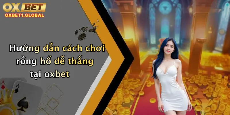 Rồng Hổ: Sân Chơi Đỉnh Cao, Trải Nghiệm Nổ Hũ Cực Chất Tại Oxbet 1 Hướng dẫn cách chơi rồng hổ dễ thắng tại oxbet