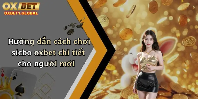 Sicbo Oxbet: Đặt Cược Cực Đỉnh, Lắc Xúc Xắc Trúng Lớn Mỗi Ngày! 1 Hướng dẫn cách chơi sicbo oxbet chi tiết cho người mới