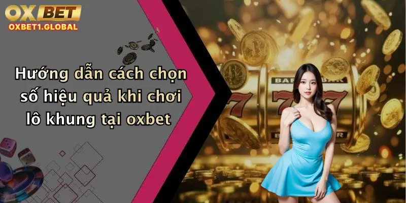 Lô Khung: Săn Thưởng Cực Khủng Mỗi Ngày Cùng Oxbet Siêu Hấp Dẫn 2 Hướng dẫn cách chọn số hiệu quả khi chơi lô khung tại oxbet
