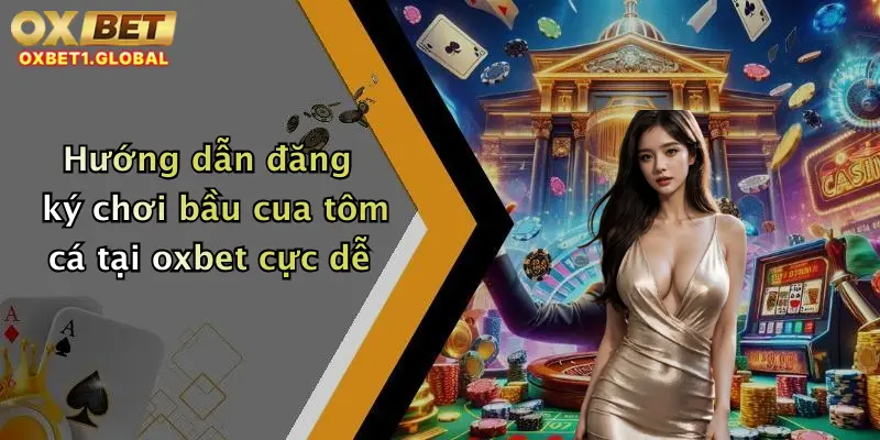 Bầu Cua Tôm Cá: Trải Nghiệm Game Đỉnh Cao Tại Nhà Cái Oxbet 3 Hướng dẫn đăng ký chơi bầu cua tôm cá tại oxbet cực dễ