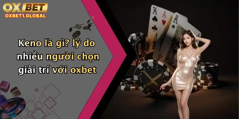 Keno Là Gì: Khám Phá Cách Chơi Keno Online Hấp Dẫn Tại Oxbet 3 Keno là gì? lý do nhiều người chọn giải trí với oxbet