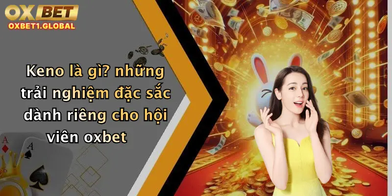 Keno Là Gì: Khám Phá Cách Chơi Keno Online Hấp Dẫn Tại Oxbet 4 Keno là gì? những trải nghiệm đặc sắc dành riêng cho hội viên oxbet