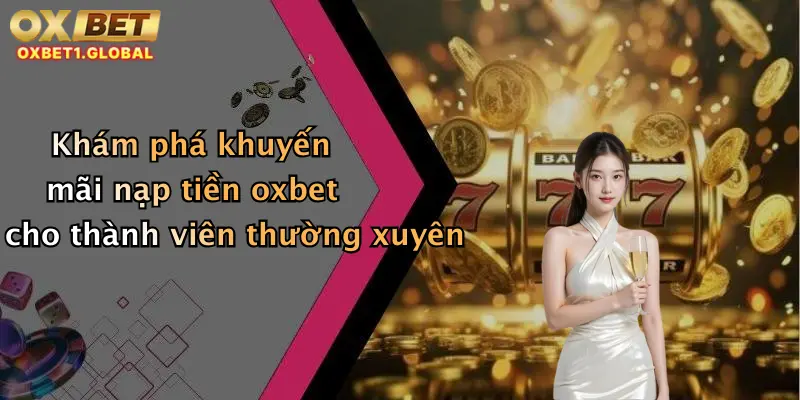 Khuyến Mãi Oxbet 2 Khám phá khuyến mãi nạp tiền oxbet cho thành viên thường xuyên