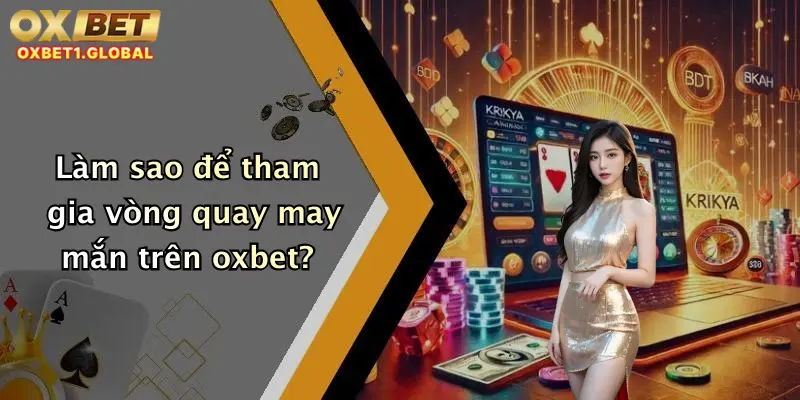 Vòng Quay May Mắn: Chớp Ngay Cơ Hội Nhận Thưởng Khủng Tại Oxbet 1 Làm sao để tham gia vòng quay may mắn trên oxbet?