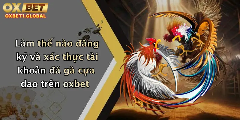 Đá Gà Cựa Dao: Trải Nghiệm Đỉnh Cao Cá Cược Hấp Dẫn Tại Oxbet 2 Làm thế nào đăng ký và xác thực tài khoản đá gà cựa dao trên oxbet