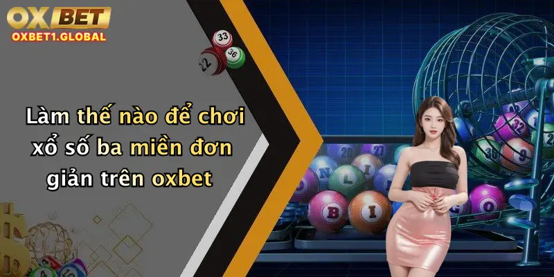 Xổ Số Ba Miền: Trải Nghiệm Dự Đoán Số May Mắn Tại Oxbet Hôm Nay 1 Làm thế nào để chơi xổ số ba miền đơn giản trên oxbet
