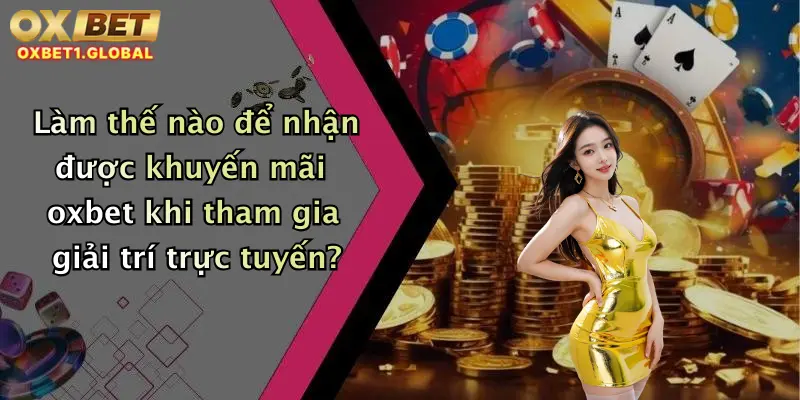 Khuyến Mãi Oxbet 4 Làm thế nào để nhận được khuyến mãi oxbet khi tham gia giải trí trực tuyến?