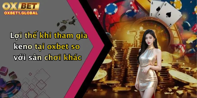 Keno Là Gì: Khám Phá Cách Chơi Keno Online Hấp Dẫn Tại Oxbet 2 Lợi thế khi tham gia keno tại oxbet so với sân chơi khác
