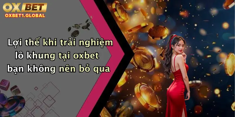 Lô Khung: Săn Thưởng Cực Khủng Mỗi Ngày Cùng Oxbet Siêu Hấp Dẫn 4 Lợi thế khi trải nghiệm lô khung tại oxbet bạn không nên bỏ qua