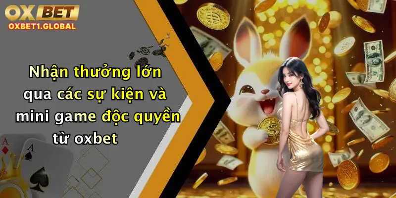 Khuyến Mãi Oxbet 3 Nhận thưởng lớn qua các sự kiện và mini game độc quyền từ oxbet