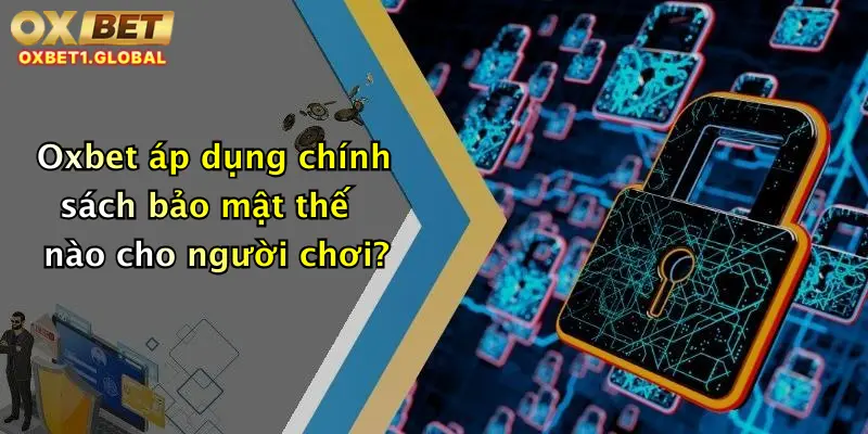 Chính Sách Bảo Mật 4 Oxbet áp dụng chính sách bảo mật thế nào cho người chơi?