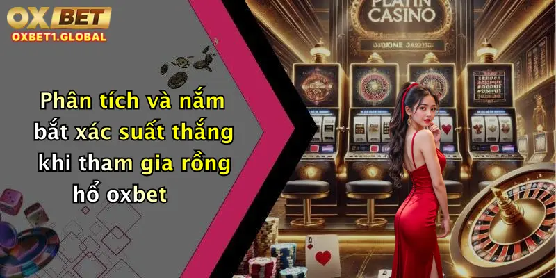 Rồng Hổ: Sân Chơi Đỉnh Cao, Trải Nghiệm Nổ Hũ Cực Chất Tại Oxbet 4 Phân tích và nắm bắt xác suất thắng khi tham gia rồng hổ oxbet