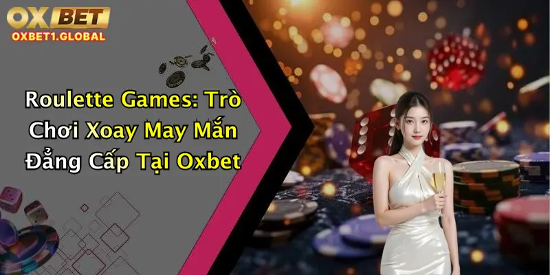Roulette Games: Trò Chơi Xoay May Mắn Đẳng Cấp Tại Oxbet 3 Roulette Games: Trò Chơi Xoay May Mắn Đẳng Cấp Tại Oxbet