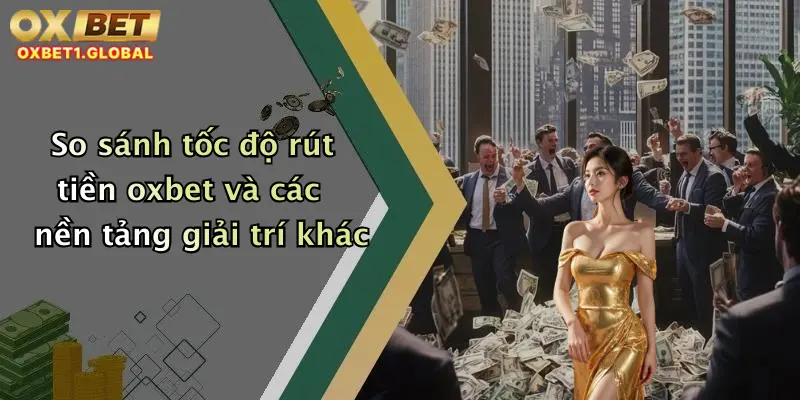 Rút Tiền Oxbet 4 So sánh tốc độ rút tiền oxbet và các nền tảng giải trí khác