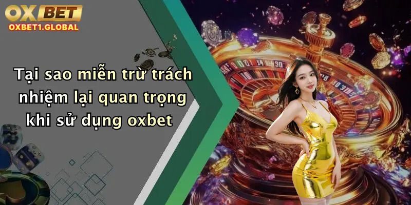 Miễn Trừ Trách Nhiệm 4 Tại sao miễn trừ trách nhiệm lại quan trọng khi sử dụng oxbet