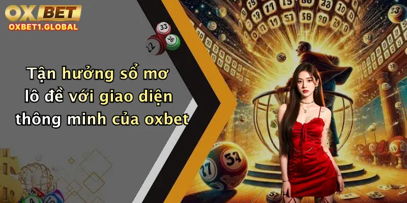 Sổ Mơ Lô Đề: Khám Phá Bí Ẩn Giấc Mơ Cùng Oxbet, Nhận Quà Cực Hấp Dẫn 4 Tận hưởng sổ mơ lô đề với giao diện thông minh của oxbet