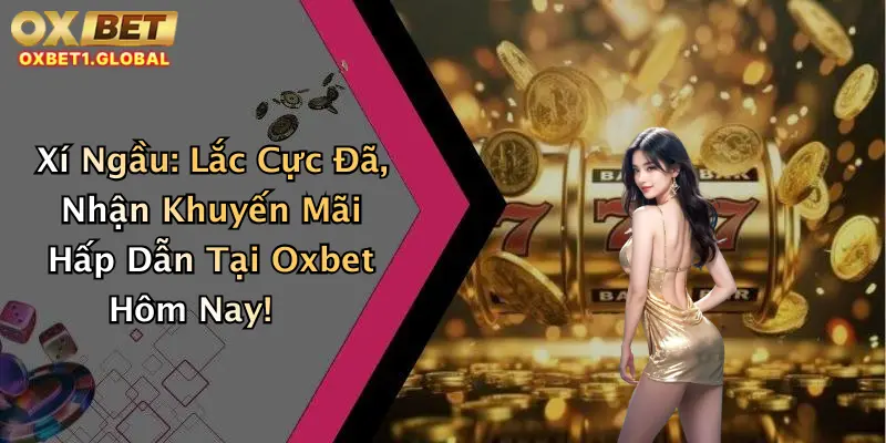 Xí Ngầu: Lắc Cực Đã, Nhận Khuyến Mãi Hấp Dẫn Tại Oxbet Hôm Nay! 2 Xí Ngầu: Lắc Cực Đã, Nhận Khuyến Mãi Hấp Dẫn Tại Oxbet Hôm Nay!